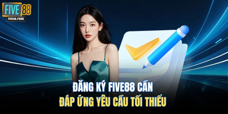 Đăng ký FIVE88 cần đáp ứng yêu cầu tối thiểu